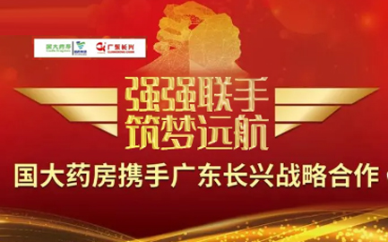 “强强联合 筑梦远航”国大药房携手广东长兴开创战略合作新高峰